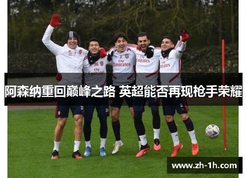 阿森纳重回巅峰之路 英超能否再现枪手荣耀