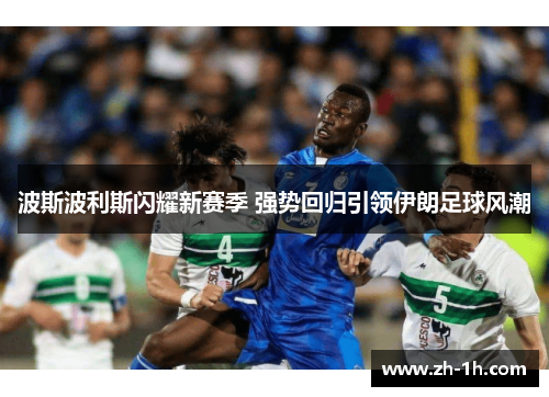 波斯波利斯闪耀新赛季 强势回归引领伊朗足球风潮