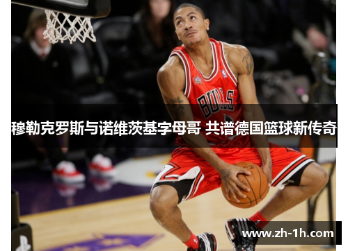 穆勒克罗斯与诺维茨基字母哥 共谱德国篮球新传奇