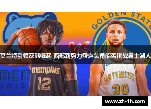 莫兰特引领灰熊崛起 西部新势力崭露头角能否挑战勇士湖人