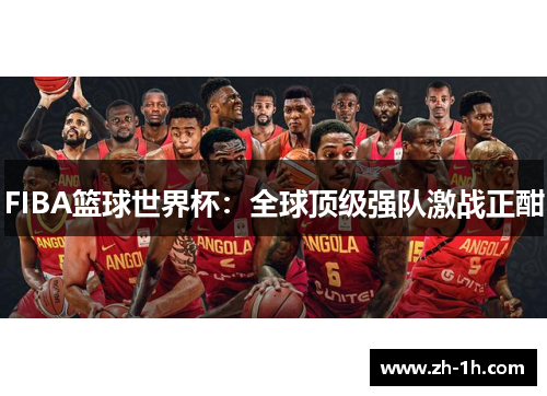 FIBA篮球世界杯：全球顶级强队激战正酣