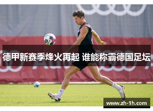 德甲新赛季烽火再起 谁能称霸德国足坛