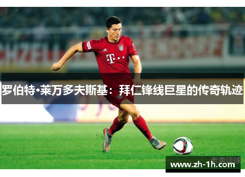 罗伯特·莱万多夫斯基：拜仁锋线巨星的传奇轨迹