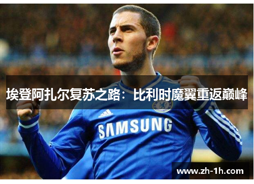 埃登阿扎尔复苏之路：比利时魔翼重返巅峰