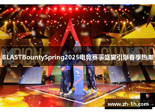 BLASTBountySpring2025电竞赛事盛宴引爆春季热潮