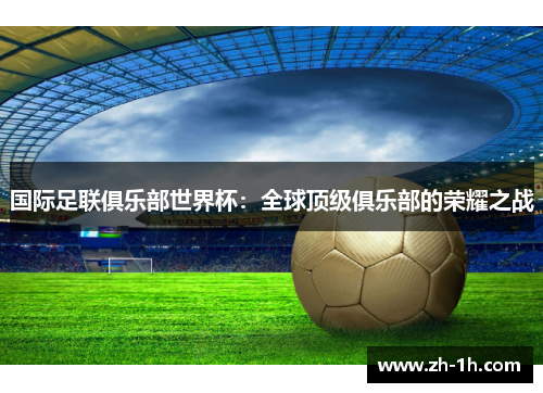 国际足联俱乐部世界杯：全球顶级俱乐部的荣耀之战