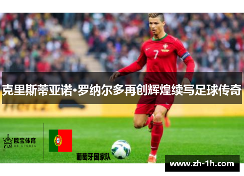 克里斯蒂亚诺·罗纳尔多再创辉煌续写足球传奇