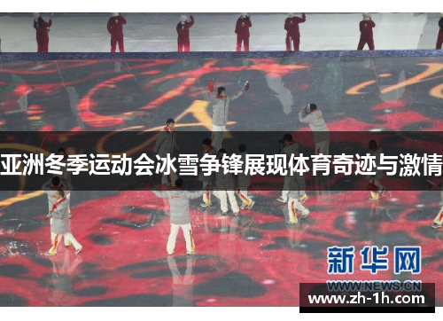 亚洲冬季运动会冰雪争锋展现体育奇迹与激情