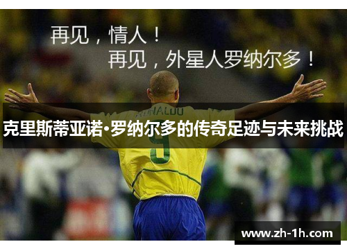 克里斯蒂亚诺·罗纳尔多的传奇足迹与未来挑战