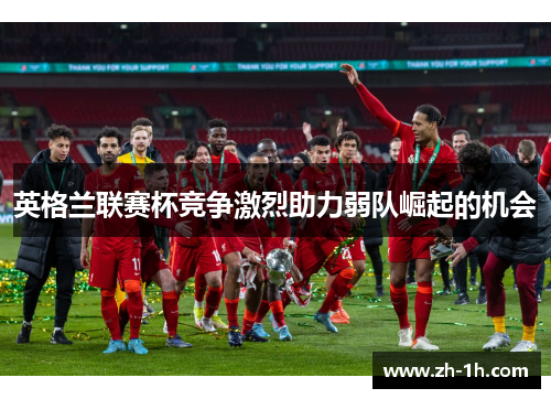 英格兰联赛杯竞争激烈助力弱队崛起的机会