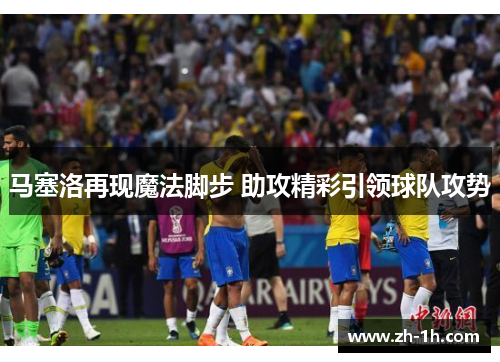 马塞洛再现魔法脚步 助攻精彩引领球队攻势