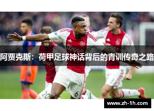 阿贾克斯：荷甲足球神话背后的青训传奇之路