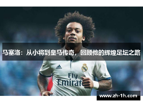 马塞洛：从小将到皇马传奇，回顾他的辉煌足坛之路