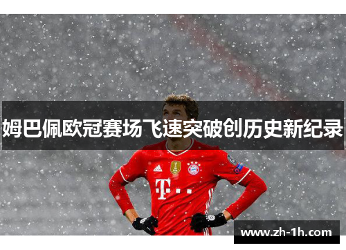 姆巴佩欧冠赛场飞速突破创历史新纪录