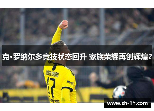 克·罗纳尔多竞技状态回升 家族荣耀再创辉煌？