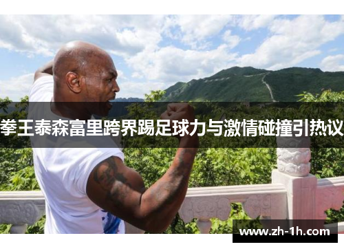 拳王泰森富里跨界踢足球力与激情碰撞引热议