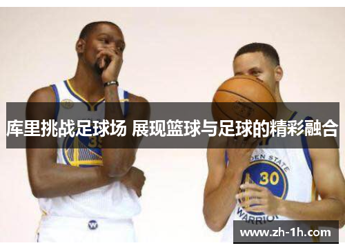 库里挑战足球场 展现篮球与足球的精彩融合