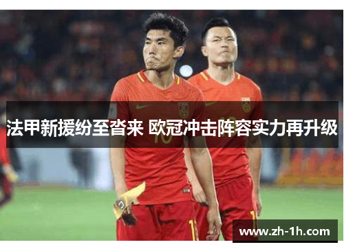 法甲新援纷至沓来 欧冠冲击阵容实力再升级