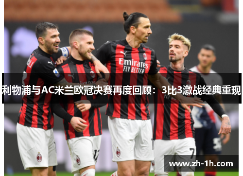 利物浦与AC米兰欧冠决赛再度回顾：3比3激战经典重现
