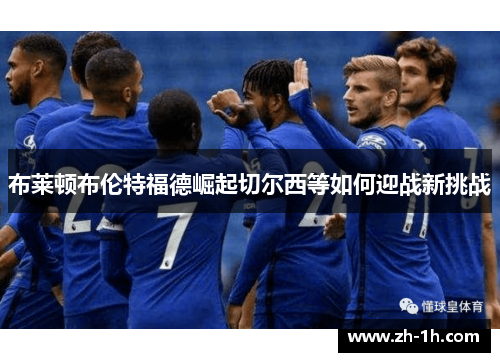 布莱顿布伦特福德崛起切尔西等如何迎战新挑战