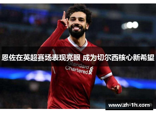 恩佐在英超赛场表现亮眼 成为切尔西核心新希望