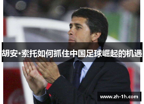 胡安·索托如何抓住中国足球崛起的机遇