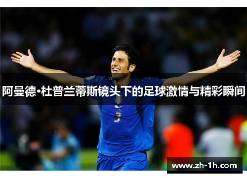 阿曼德·杜普兰蒂斯镜头下的足球激情与精彩瞬间