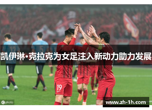 凯伊琳·克拉克为女足注入新动力助力发展