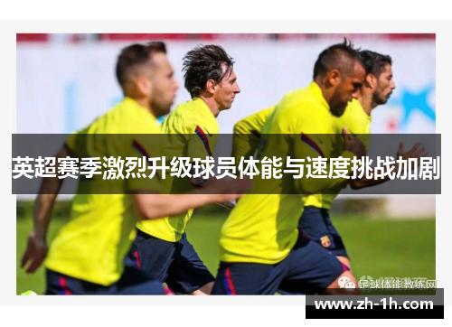 英超赛季激烈升级球员体能与速度挑战加剧