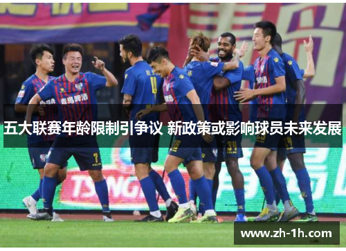五大联赛年龄限制引争议 新政策或影响球员未来发展
