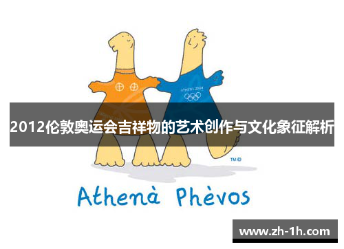 2012伦敦奥运会吉祥物的艺术创作与文化象征解析